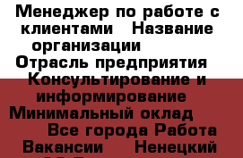 Менеджер по работе с клиентами › Название организации ­ Beorg › Отрасль предприятия ­ Консультирование и информирование › Минимальный оклад ­ 45 000 - Все города Работа » Вакансии   . Ненецкий АО,Волоковая д.